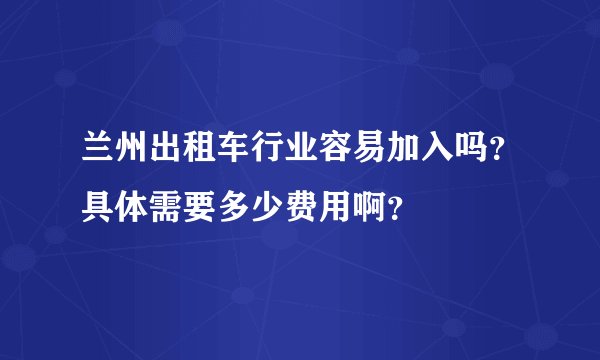 兰州出租车行业容易加入吗？具体需要多少费用啊？