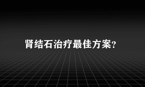 肾结石治疗最佳方案？