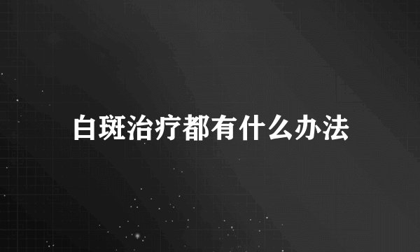 白斑治疗都有什么办法