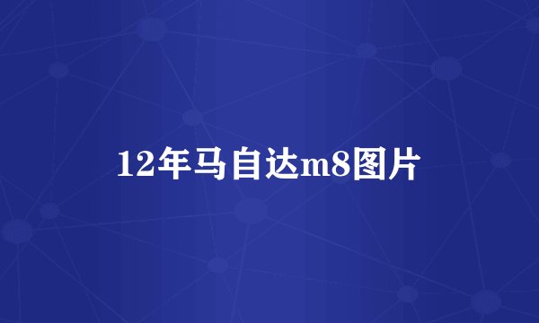 12年马自达m8图片