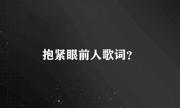 抱紧眼前人歌词？
