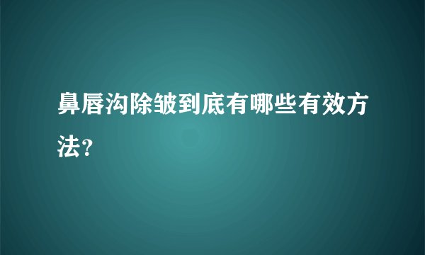 鼻唇沟除皱到底有哪些有效方法？