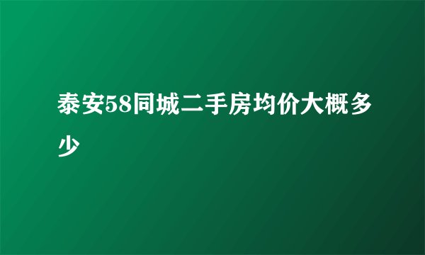 泰安58同城二手房均价大概多少