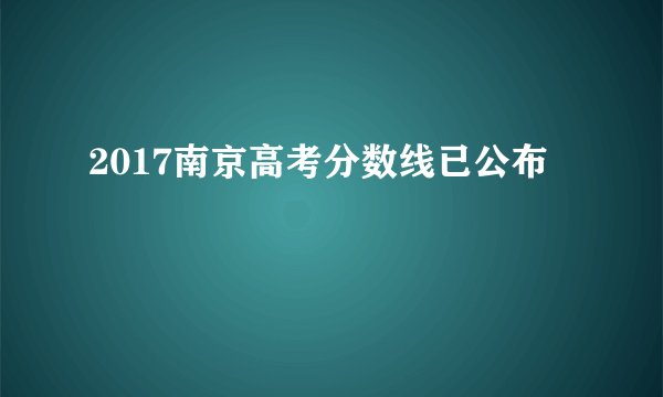 2017南京高考分数线已公布