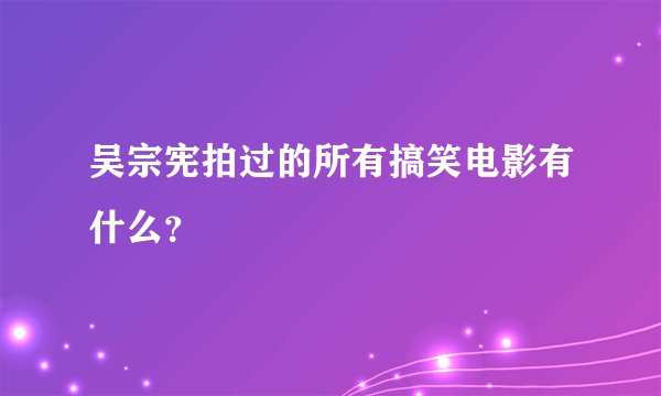 吴宗宪拍过的所有搞笑电影有什么？
