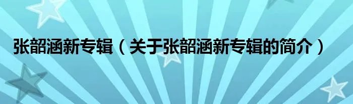 张韶涵新专辑（关于张韶涵新专辑的简介）