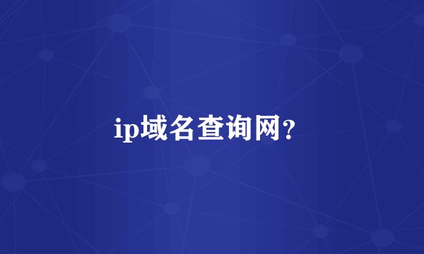 ip域名查询网？