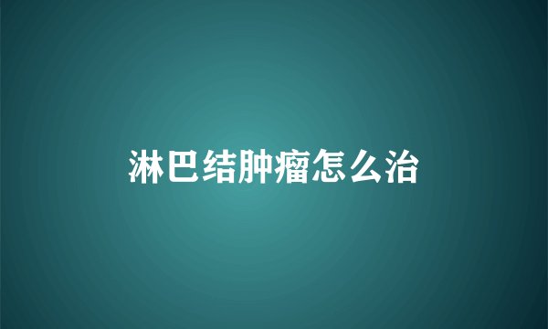 淋巴结肿瘤怎么治