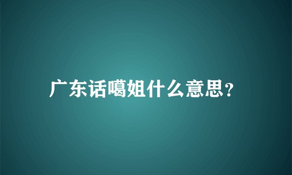 广东话噶姐什么意思？