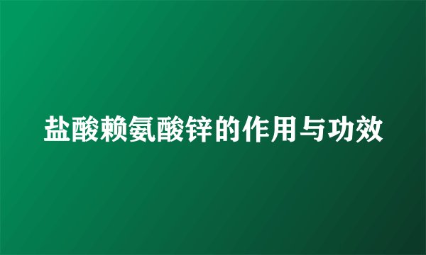 盐酸赖氨酸锌的作用与功效