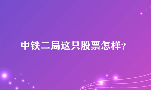 中铁二局这只股票怎样?