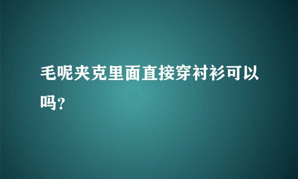 毛呢夹克里面直接穿衬衫可以吗？