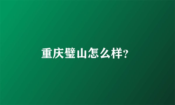 重庆璧山怎么样？