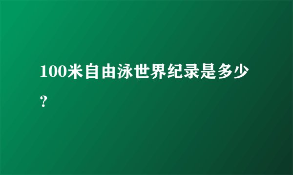 100米自由泳世界纪录是多少？