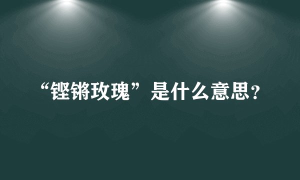 “铿锵玫瑰”是什么意思？