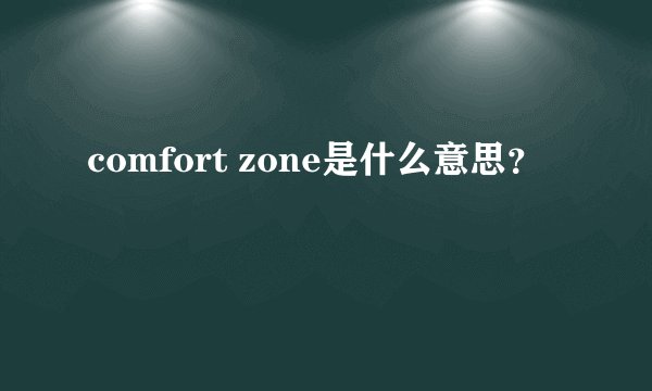 comfort zone是什么意思？