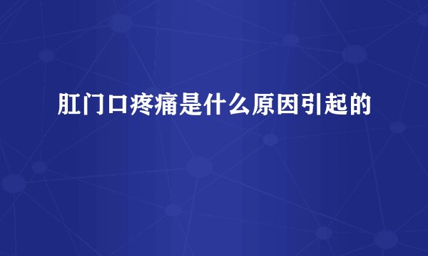 肛门口疼痛是什么原因引起的