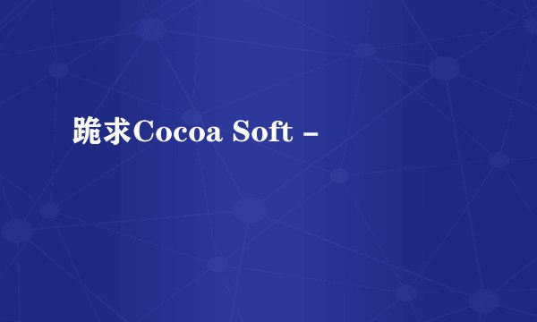 跪求Cocoa Soft -