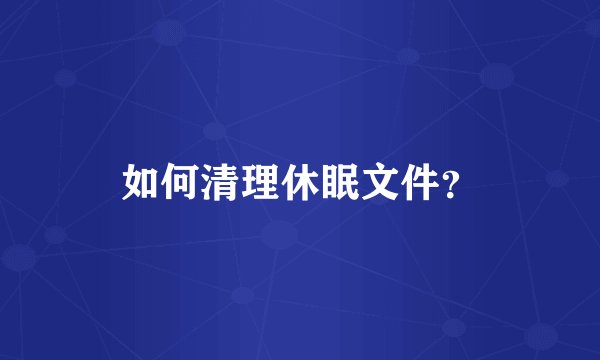 如何清理休眠文件？
