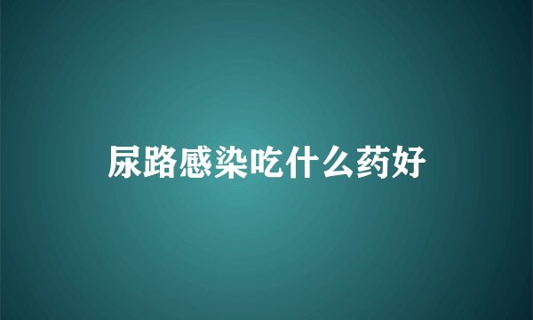 尿路感染吃什么药好