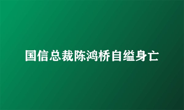 国信总裁陈鸿桥自缢身亡