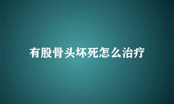 有股骨头坏死怎么治疗