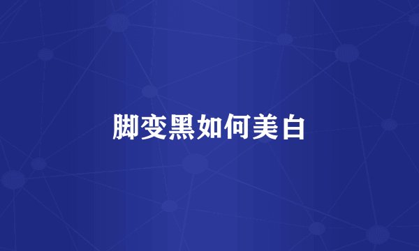 脚变黑如何美白