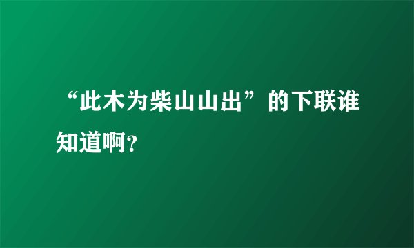 “此木为柴山山出”的下联谁知道啊？
