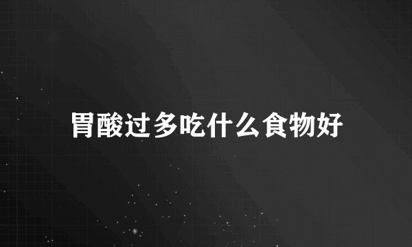 胃酸过多吃什么食物好