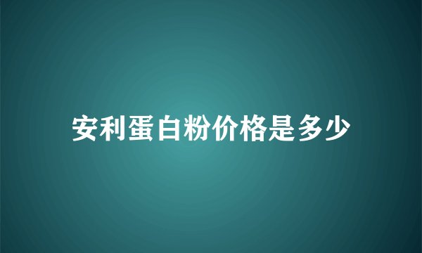 安利蛋白粉价格是多少