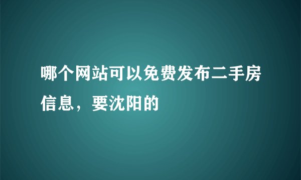 哪个网站可以免费发布二手房信息，要沈阳的