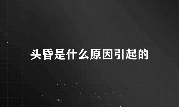 头昏是什么原因引起的