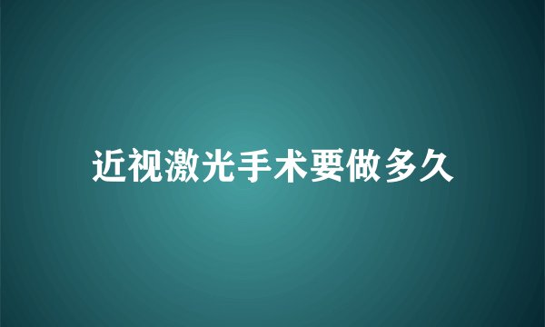 近视激光手术要做多久