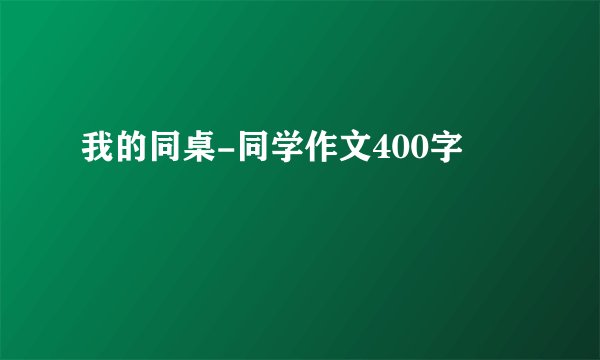 我的同桌-同学作文400字