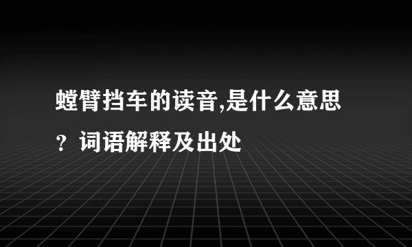 螳臂挡车的读音,是什么意思？词语解释及出处