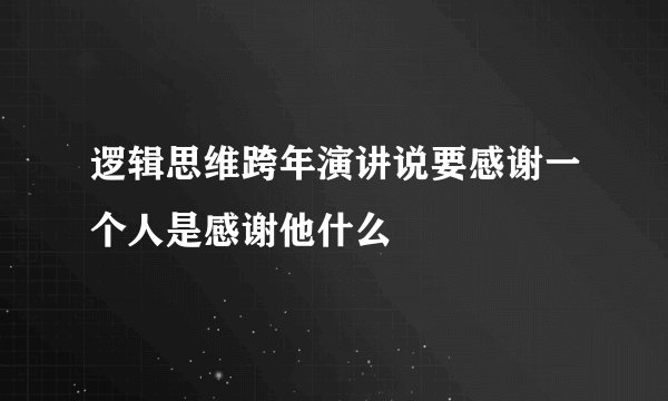 逻辑思维跨年演讲说要感谢一个人是感谢他什么