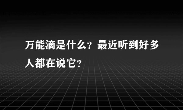万能滴是什么？最近听到好多人都在说它？