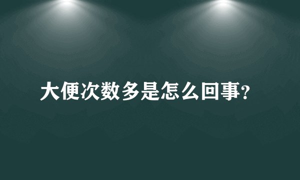 大便次数多是怎么回事？