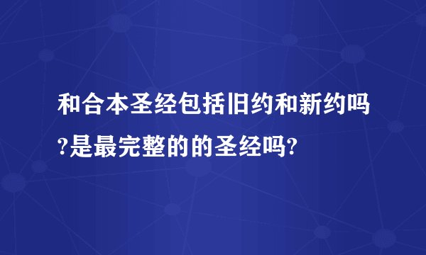 和合本圣经包括旧约和新约吗?是最完整的的圣经吗?