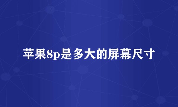 苹果8p是多大的屏幕尺寸