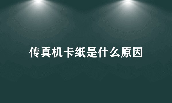 传真机卡纸是什么原因