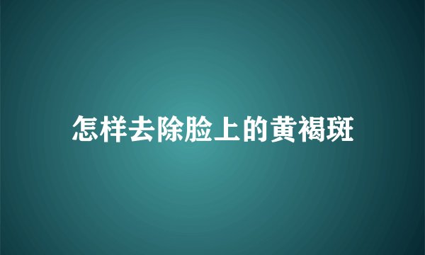 怎样去除脸上的黄褐斑