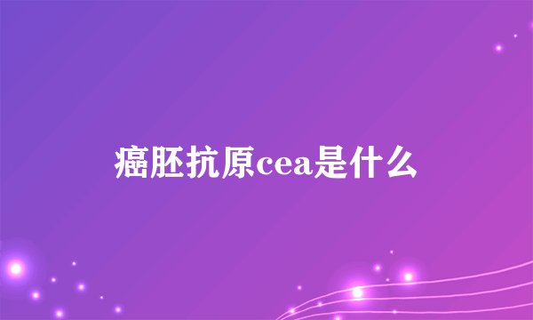 癌胚抗原cea是什么