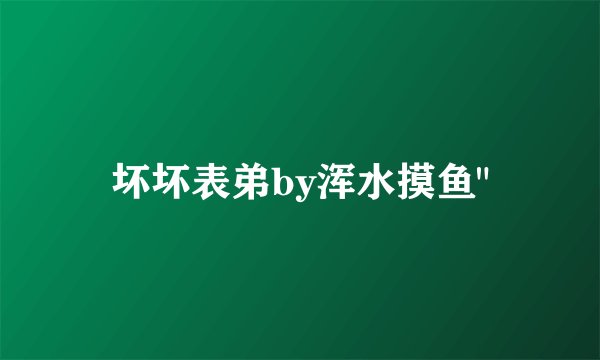 坏坏表弟by浑水摸鱼