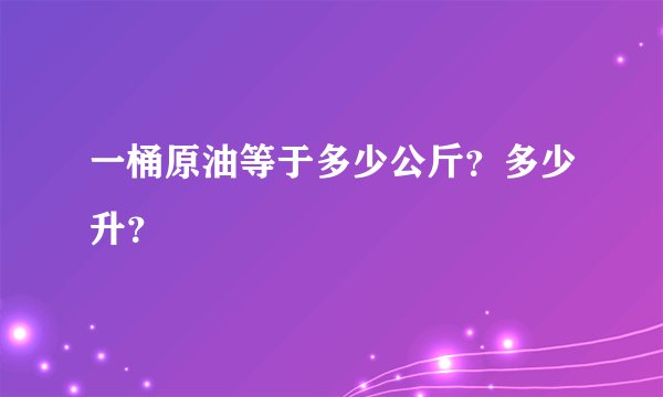 一桶原油等于多少公斤？多少升？