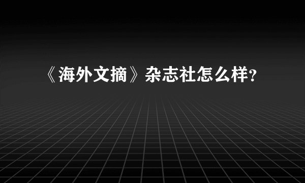 《海外文摘》杂志社怎么样？