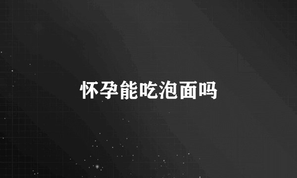 怀孕能吃泡面吗
