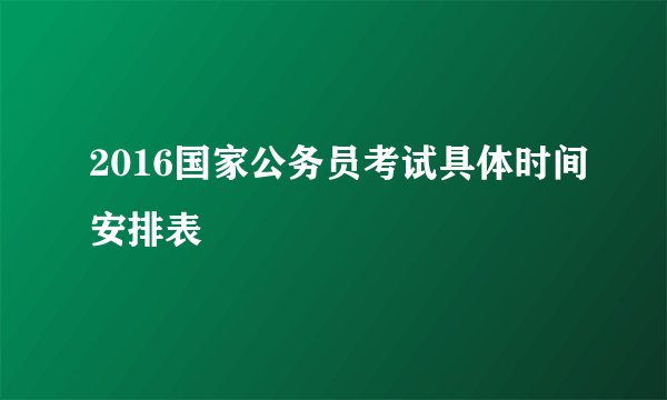 2016国家公务员考试具体时间安排表