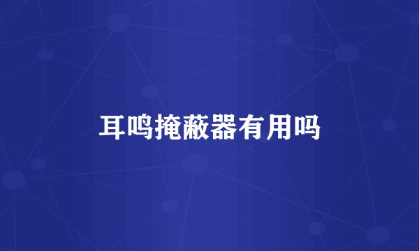 耳鸣掩蔽器有用吗