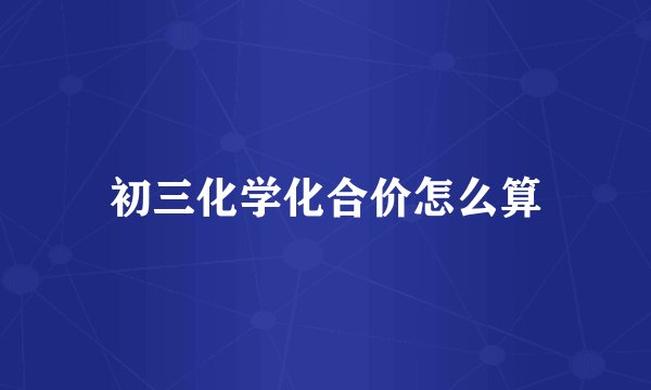 初三化学化合价怎么算